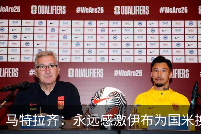 马特拉齐：永远感激伊布为国米换来埃托奥 我曾差点犯错加盟米兰